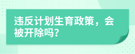 違反計劃生育政策，會被開除嗎？