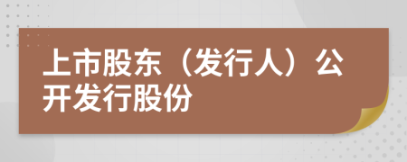 上市股東（發(fā)行人）公開發(fā)行股份