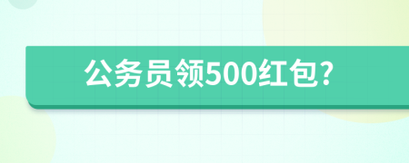 公務(wù)員領(lǐng)500紅包?