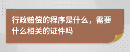 行政賠償?shù)某绦蚴鞘裁矗枰裁聪嚓P(guān)的證件嗎