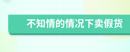 不知情的情況下賣假貨