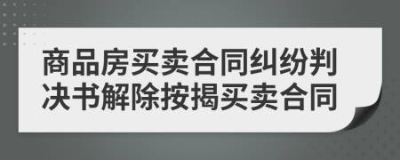 商品房買賣合同糾紛判決書解除按揭買賣合同