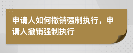 申請人如何撤銷強(qiáng)制執(zhí)行，申請人撤銷強(qiáng)制執(zhí)行
