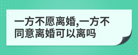 一方不愿離婚,一方不同意離婚可以離嗎