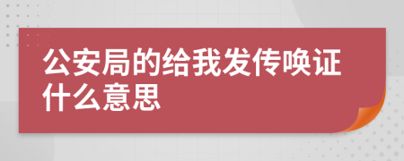 公安局的給我發(fā)傳喚證什么意思