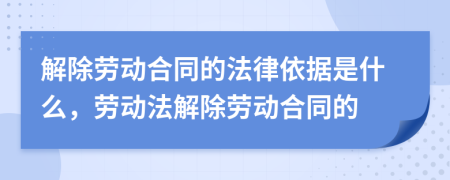 解除勞動合同的法律依據(jù)是什么，勞動法解除勞動合同的
