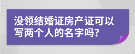 沒領(lǐng)結(jié)婚證房產(chǎn)證可以寫兩個(gè)人的名字嗎？
