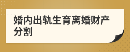 婚內(nèi)出軌生育離婚財(cái)產(chǎn)分割