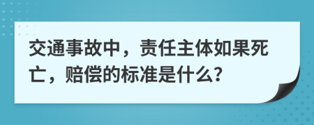 交通事故中，責(zé)任主體如果死亡，賠償?shù)臉?biāo)準(zhǔn)是什么？