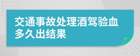 交通事故處理酒駕驗血多久出結(jié)果