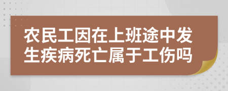 農(nóng)民工因在上班途中發(fā)生疾病死亡屬于工傷嗎