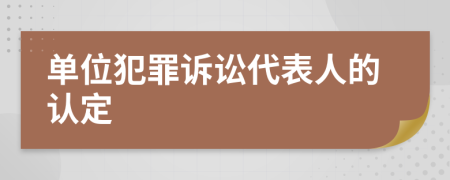 單位犯罪訴訟代表人的認(rèn)定