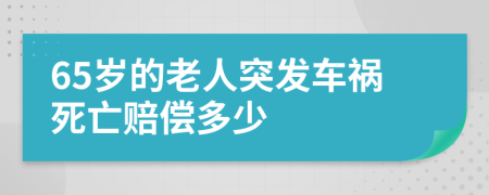 65歲的老人突發(fā)車禍死亡賠償多少