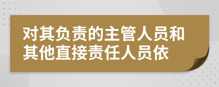對(duì)其負(fù)責(zé)的主管人員和其他直接責(zé)任人員依
