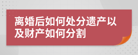 離婚后如何處分遺產(chǎn)以及財(cái)產(chǎn)如何分割