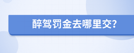 醉駕罰金去哪里交？