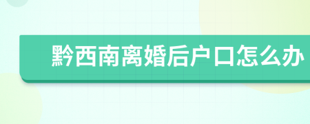 黔西南離婚后戶口怎么辦