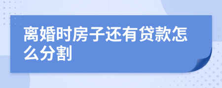 離婚時房子還有貸款怎么分割
