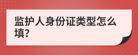 監(jiān)護人身份證類型怎么填？