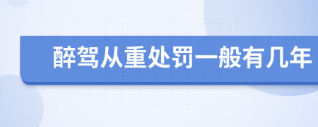 醉駕從重處罰一般有幾年