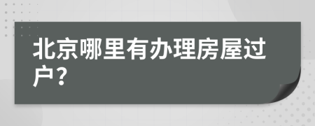 北京哪里有辦理房屋過戶？