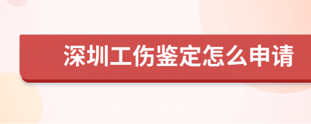 深圳工傷鑒定怎么申請