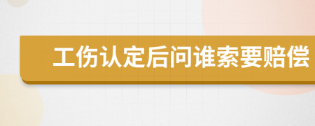 工傷認(rèn)定后問(wèn)誰(shuí)索要賠償