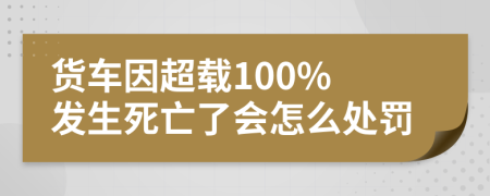 貨車因超載100% 發(fā)生死亡了會(huì)怎么處罰