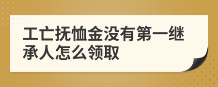 工亡撫恤金沒有第一繼承人怎么領(lǐng)取