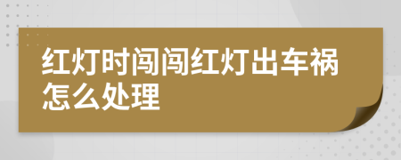 紅燈時(shí)闖闖紅燈出車禍怎么處理