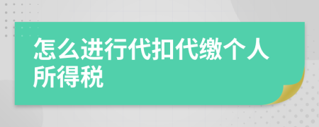 怎么進(jìn)行代扣代繳個(gè)人所得稅
