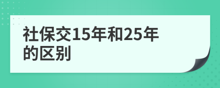 社保交15年和25年的區(qū)別