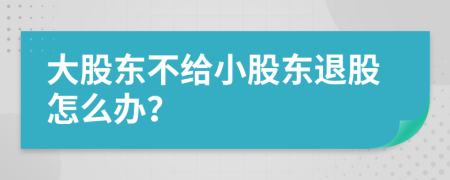 大股東不給小股東退股怎么辦？