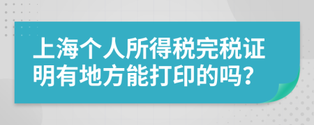 上海個人所得稅完稅證明有地方能打印的嗎？