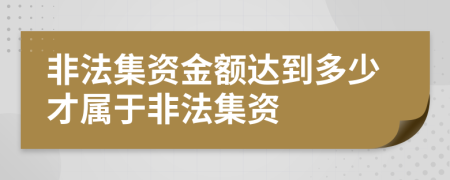 非法集資金額達到多少才屬于非法集資
