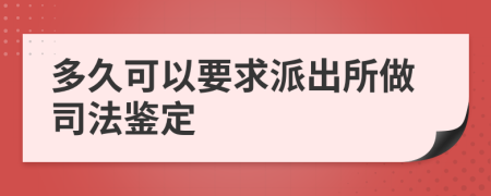 多久可以要求派出所做司法鑒定