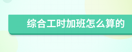 綜合工時(shí)加班怎么算的