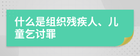 什么是組織殘疾人、兒童乞討罪