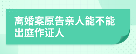 離婚案原告親人能不能出庭作證人