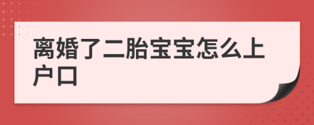 離婚了二胎寶寶怎么上戶口