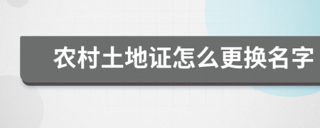 農(nóng)村土地證怎么更換名字