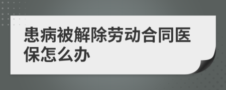 患病被解除勞動(dòng)合同醫(yī)保怎么辦