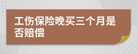 工傷保險晚買三個月是否賠償