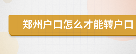 鄭州戶口怎么才能轉(zhuǎn)戶口
