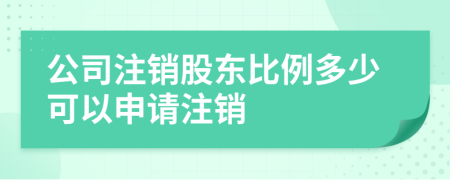 公司注銷(xiāo)股東比例多少可以申請(qǐng)注銷(xiāo)