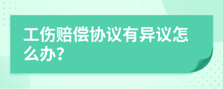 工傷賠償協(xié)議有異議怎么辦？