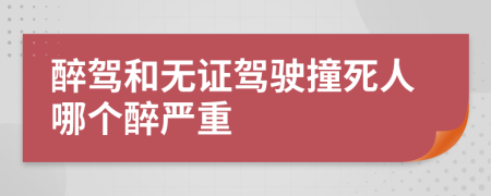 醉駕和無證駕駛撞死人哪個醉嚴重