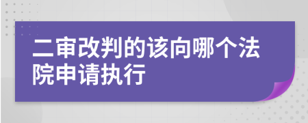 二審改判的該向哪個法院申請執(zhí)行