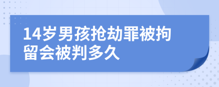 14歲男孩搶劫罪被拘留會被判多久
