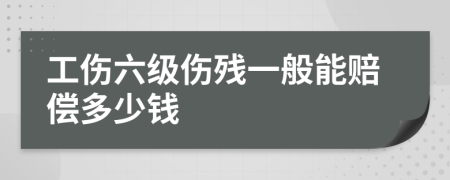 工傷六級(jí)傷殘一般能賠償多少錢